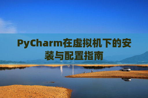 PyCharm在虚拟机下的安装与配置指南