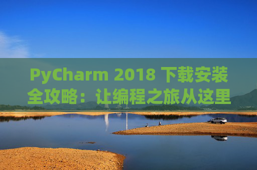 PyCharm 2018 下载安装全攻略：让编程之旅从这里开始